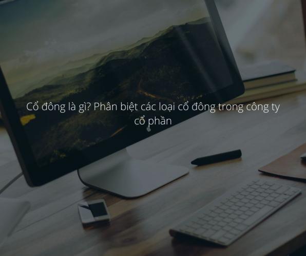 Cổ Đông Là Gì? Phân Biệt Các Loại Cổ Đông Trong Công Ty Cổ Phần